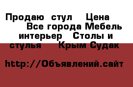 Продаю  стул  › Цена ­ 4 000 - Все города Мебель, интерьер » Столы и стулья   . Крым,Судак